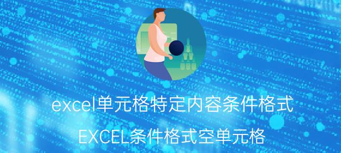 excel单元格特定内容条件格式 EXCEL条件格式空单元格？